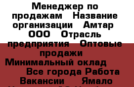 Менеджер по продажам › Название организации ­ Амтар, ООО › Отрасль предприятия ­ Оптовые продажи › Минимальный оклад ­ 20 000 - Все города Работа » Вакансии   . Ямало-Ненецкий АО,Ноябрьск г.